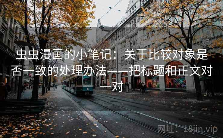虫虫漫画的小笔记：关于比较对象是否一致的处理办法——把标题和正文对一对