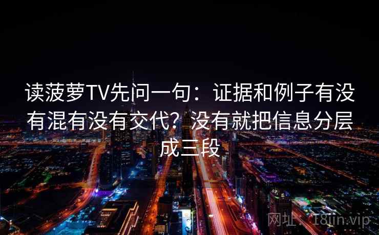 读菠萝TV先问一句：证据和例子有没有混有没有交代？没有就把信息分层成三段