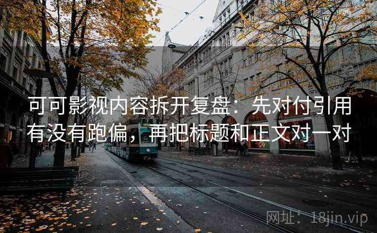 可可影视内容拆开复盘:先对付引用有没有跑偏,再把标题和正文对一对 可可影视内容拆开复盘:先对付引用有没有跑偏,再把标题和正文对一对