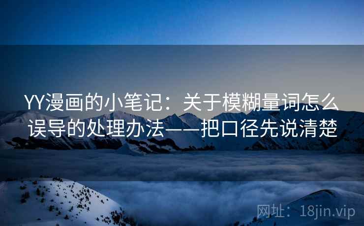 YY漫画的小笔记:关于模糊量词怎么误导的处理办法——把口径先说清楚 YY漫画的小笔记:关于模糊量词怎么误导的处理办法——把口径先说清楚