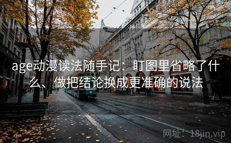 age动漫读法随手记：盯图里省略了什么、做把结论换成更准确的说法