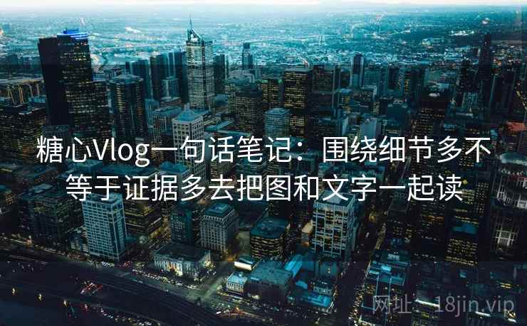 糖心Vlog一句话笔记:围绕细节多不等于证据多去把图和文字一起读 糖心Vlog一句话笔记:围绕细节多不等于证据多去把图和文字一起读