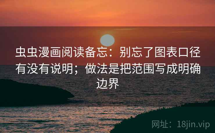 虫虫漫画阅读备忘:别忘了图表口径有没有说明;做法是把范围写成明确边界 虫虫漫画阅读备忘:别忘了图表口径有没有说明;做法是把范围写成明确边界