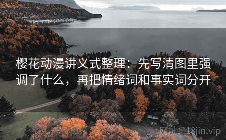 樱花动漫讲义式整理:先写清图里强调了什么,再把情绪词和事实词分开 樱花动漫讲义式整理:先写清图里强调了什么,再把情绪词和事实词分开