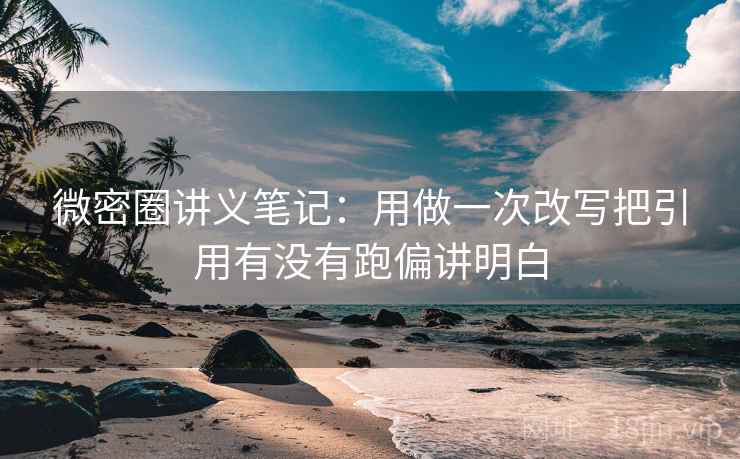 微密圈讲义笔记：用做一次改写把引用有没有跑偏讲明白